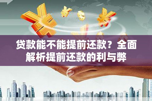 博野贷款能不能提前还款？全面解析提前还款的利与弊