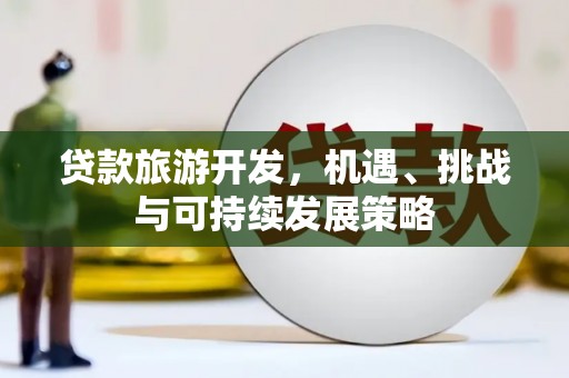 博野贷款旅游开发，机遇、挑战与可持续发展策略
