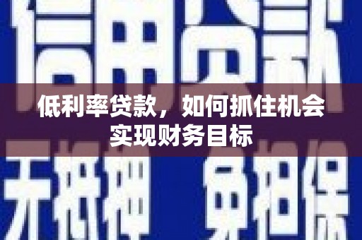 博野低利率贷款，如何抓住机会实现财务目标