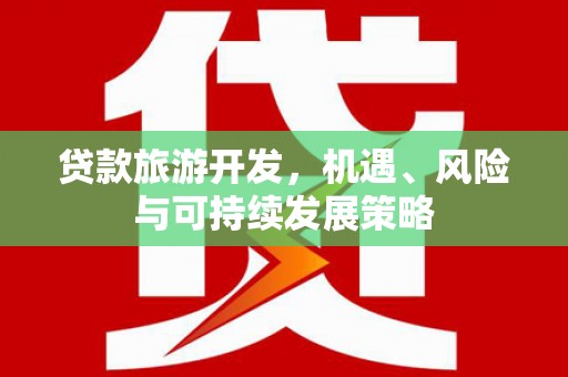 博野贷款旅游开发，机遇、风险与可持续发展策略