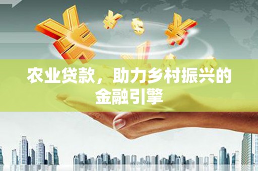 博野农业贷款，助力乡村振兴的金融引擎