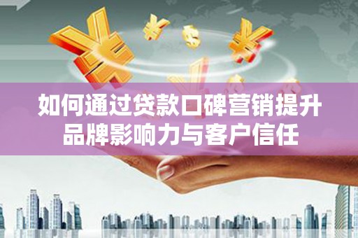博野如何通过贷款口碑营销提升品牌影响力与客户信任