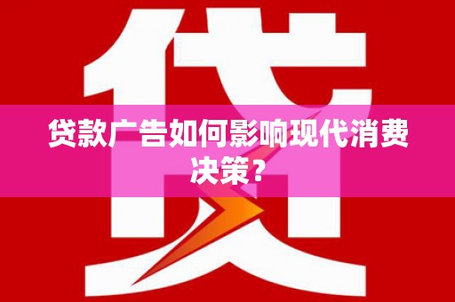 博野贷款广告如何影响现代消费决策？