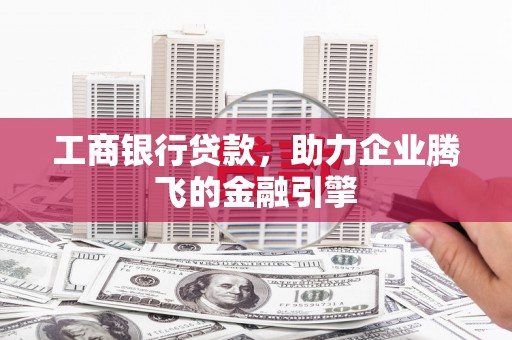 博野工商银行贷款，助力企业腾飞的金融引擎