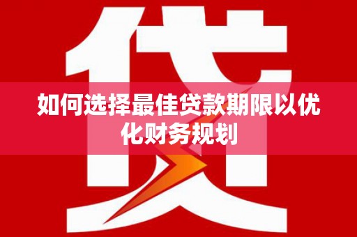 博野如何选择最佳贷款期限以优化财务规划