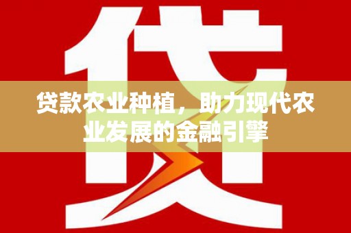 博野贷款农业种植，助力现代农业发展的金融引擎