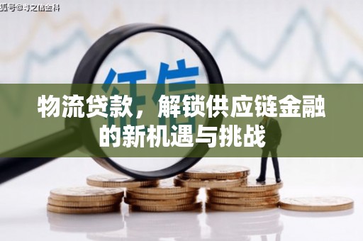 博野物流贷款，解锁供应链金融的新机遇与挑战
