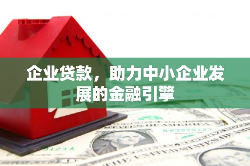 博野企业贷款，助力中小企业发展的金融引擎