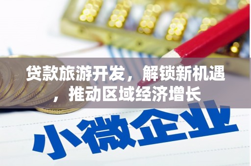 博野贷款旅游开发，解锁新机遇，推动区域经济增长