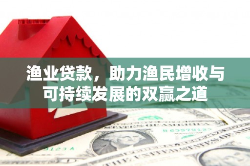博野渔业贷款，助力渔民增收与可持续发展的双赢之道
