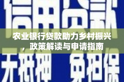博野农业银行贷款助力乡村振兴，政策解读与申请指南