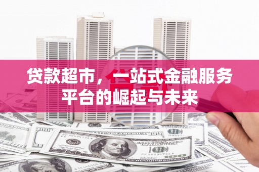 博野贷款超市，一站式金融服务平台的崛起与未来
