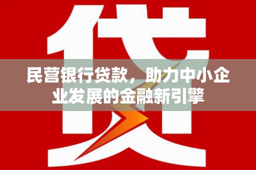 博野民营银行贷款，助力中小企业发展的金融新引擎