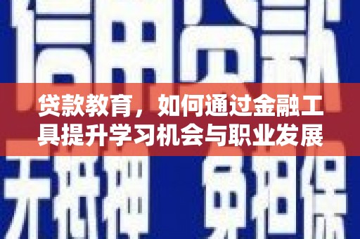 博野贷款教育，如何通过金融工具提升学习机会与职业发展
