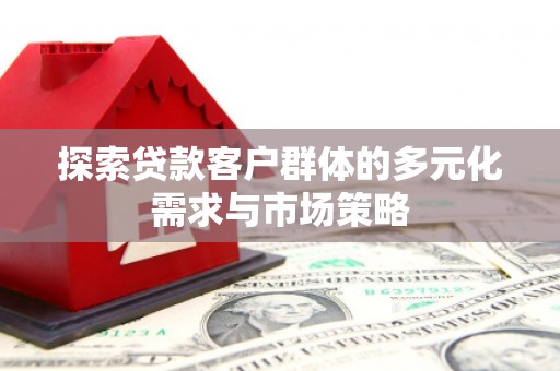 博野探索贷款客户群体的多元化需求与市场策略