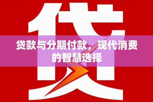 博野贷款与分期付款，现代消费的智慧选择