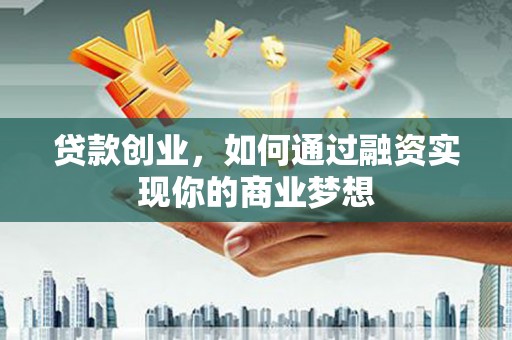 博野贷款创业，如何通过融资实现你的商业梦想