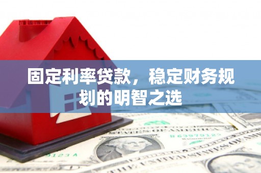 博野固定利率贷款，稳定财务规划的明智之选