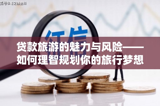 博野贷款旅游的魅力与风险——如何理智规划你的旅行梦想