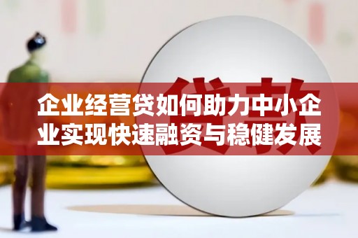 博野企业经营贷如何助力中小企业实现快速融资与稳健发展