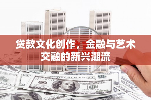 博野贷款文化创作，金融与艺术交融的新兴潮流