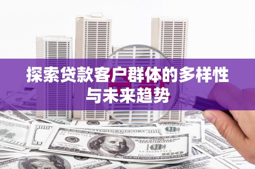 博野探索贷款客户群体的多样性与未来趋势