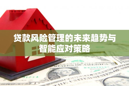 博野贷款风险管理的未来趋势与智能应对策略