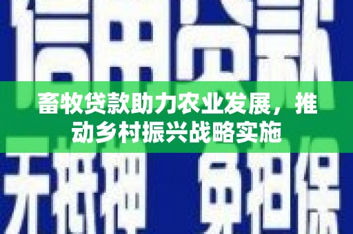 博野畜牧贷款助力农业发展，推动乡村振兴战略实施
