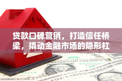博野贷款口碑营销，打造信任桥梁，撬动金融市场的隐形杠杆