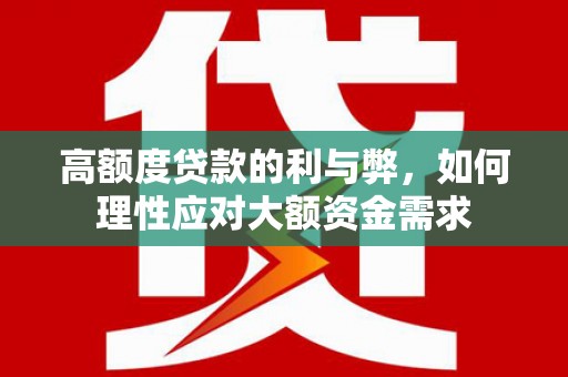 博野高额度贷款的利与弊，如何理性应对大额资金需求