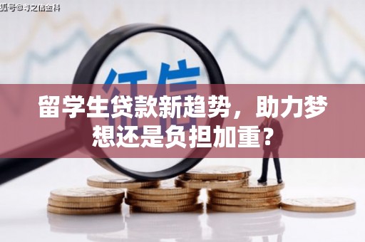 博野留学生贷款新趋势，助力梦想还是负担加重？