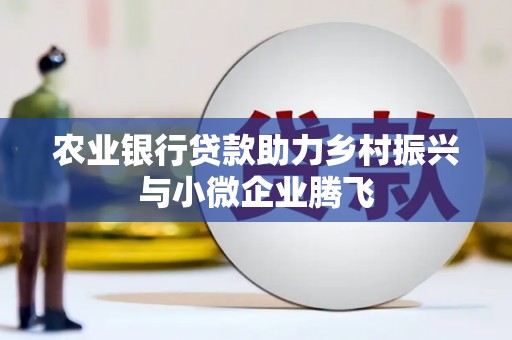 博野农业银行贷款助力乡村振兴与小微企业腾飞