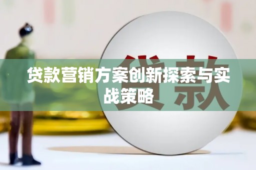 博野贷款营销方案创新探索与实战策略