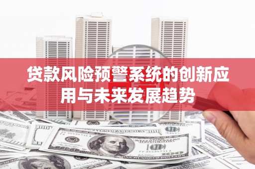 博野贷款风险预警系统的创新应用与未来发展趋势
