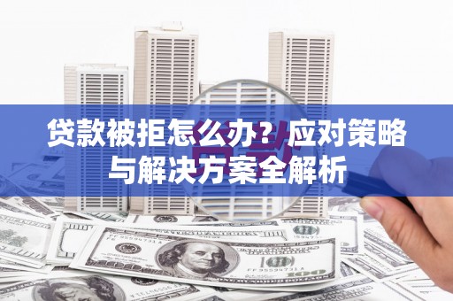 博野贷款被拒怎么办？应对策略与解决方案全解析