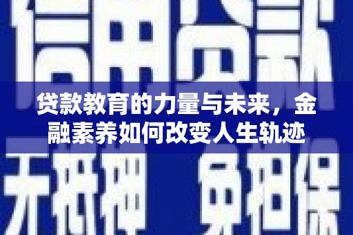 博野贷款教育的力量与未来，金融素养如何改变人生轨迹