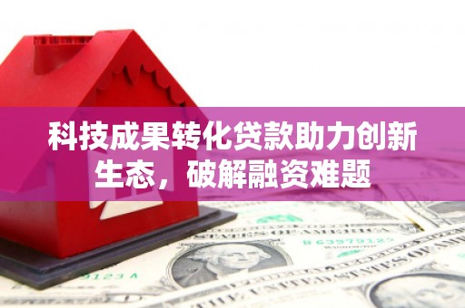 博野科技成果转化贷款助力创新生态，破解融资难题