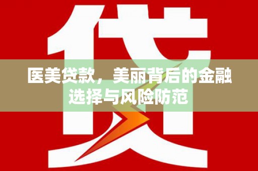 博野医美贷款，美丽背后的金融选择与风险防范