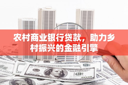 博野农村商业银行贷款，助力乡村振兴的金融引擎